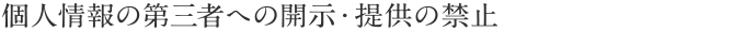 個人情報の第三者への開示・提供の禁止について